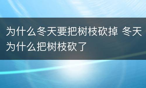 为什么冬天要把树枝砍掉 冬天为什么把树枝砍了