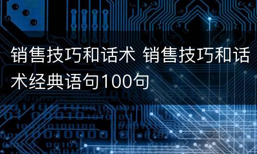 销售技巧和话术 销售技巧和话术经典语句100句