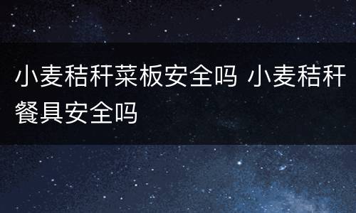 小麦秸秆菜板安全吗 小麦秸秆餐具安全吗
