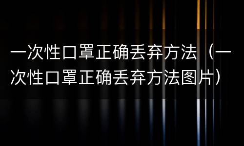 一次性口罩正确丢弃方法（一次性口罩正确丢弃方法图片）