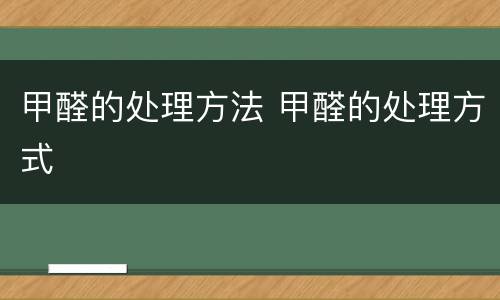 甲醛的处理方法 甲醛的处理方式