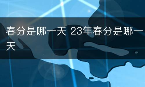 春分是哪一天 23年春分是哪一天