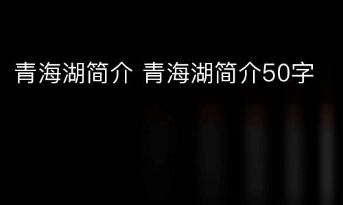 青海湖简介 青海湖简介50字