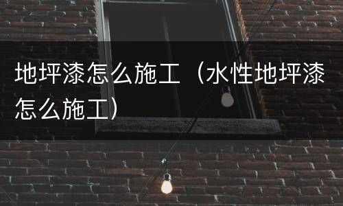 地坪漆怎么施工（水性地坪漆怎么施工）