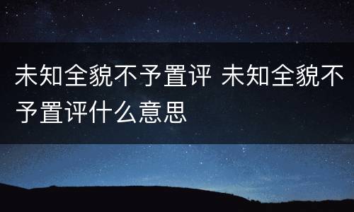 未知全貌不予置评 未知全貌不予置评什么意思