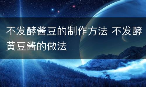 不发酵酱豆的制作方法 不发酵黄豆酱的做法