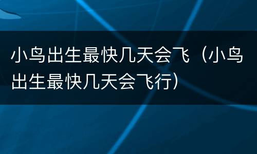 小鸟出生最快几天会飞（小鸟出生最快几天会飞行）