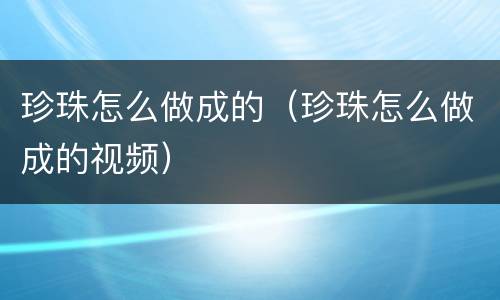 珍珠怎么做成的（珍珠怎么做成的视频）