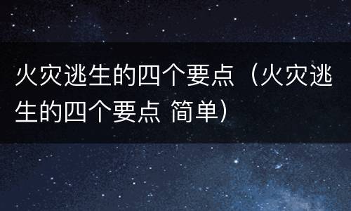 火灾逃生的四个要点（火灾逃生的四个要点 简单）
