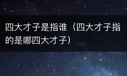 四大才子是指谁（四大才子指的是哪四大才子）