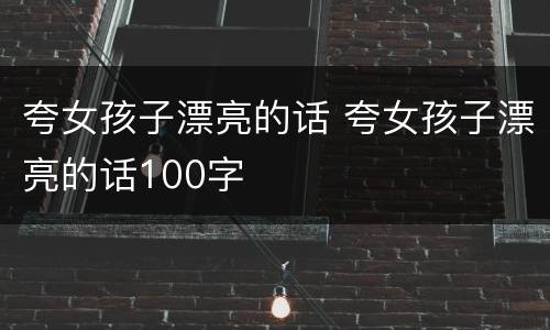 夸女孩子漂亮的话 夸女孩子漂亮的话100字