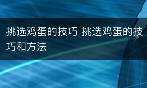 挑选鸡蛋的技巧 挑选鸡蛋的技巧和方法