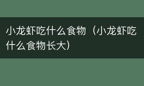 小龙虾吃什么食物（小龙虾吃什么食物长大）