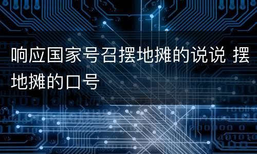 响应国家号召摆地摊的说说 摆地摊的口号