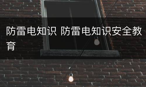 防雷电知识 防雷电知识安全教育