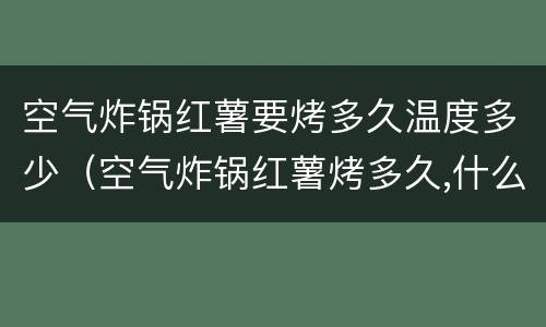 空气炸锅红薯要烤多久温度多少（空气炸锅红薯烤多久,什么温度）