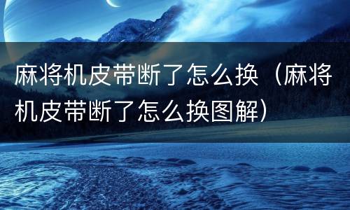 麻将机皮带断了怎么换（麻将机皮带断了怎么换图解）