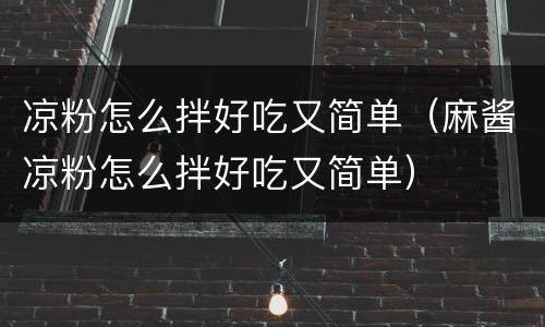 凉粉怎么拌好吃又简单（麻酱凉粉怎么拌好吃又简单）
