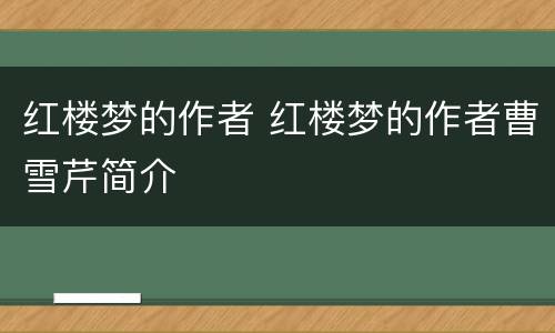 红楼梦的作者 红楼梦的作者曹雪芹简介
