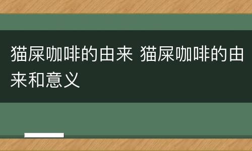 猫屎咖啡的由来 猫屎咖啡的由来和意义