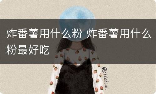 炸番薯用什么粉 炸番薯用什么粉最好吃