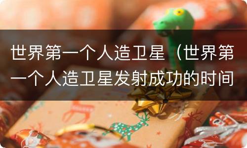 世界第一个人造卫星（世界第一个人造卫星发射成功的时间是）