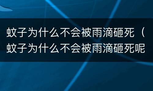蚊子为什么不会被雨滴砸死（蚊子为什么不会被雨滴砸死呢）