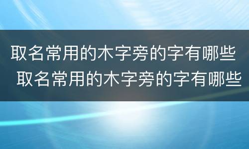 取名常用的木字旁的字有哪些 取名常用的木字旁的字有哪些呢