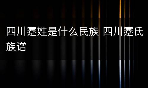 四川蹇姓是什么民族 四川蹇氏族谱