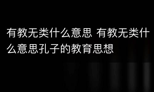 有教无类什么意思 有教无类什么意思孔子的教育思想