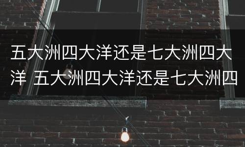 五大洲四大洋还是七大洲四大洋 五大洲四大洋还是七大洲四大洋地图
