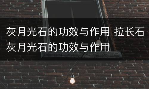 灰月光石的功效与作用 拉长石灰月光石的功效与作用