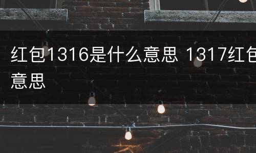 红包1316是什么意思 1317红包意思