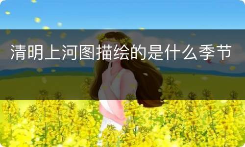 清明上河图描绘的是什么季节