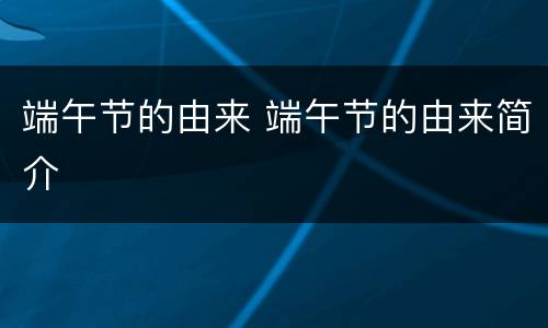 端午节的由来 端午节的由来简介
