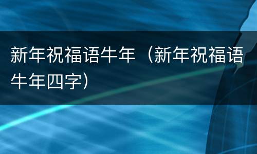新年祝福语牛年（新年祝福语牛年四字）