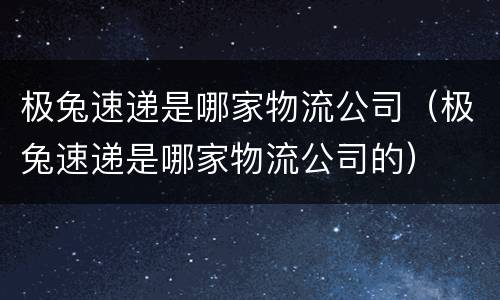 极兔速递是哪家物流公司（极兔速递是哪家物流公司的）