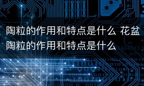 陶粒的作用和特点是什么 花盆陶粒的作用和特点是什么