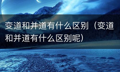 变道和并道有什么区别（变道和并道有什么区别呢）