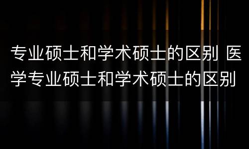 专业硕士和学术硕士的区别 医学专业硕士和学术硕士的区别