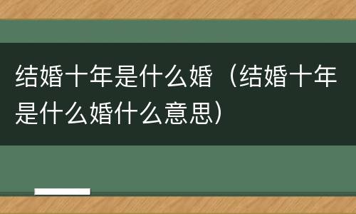 结婚十年是什么婚（结婚十年是什么婚什么意思）