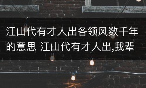 江山代有才人出各领风数千年的意思 江山代有才人出,我辈登临正少年