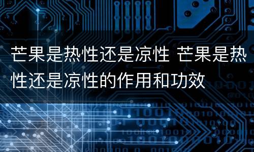 芒果是热性还是凉性 芒果是热性还是凉性的作用和功效
