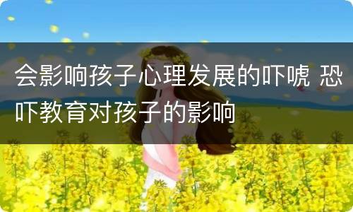 会影响孩子心理发展的吓唬 恐吓教育对孩子的影响