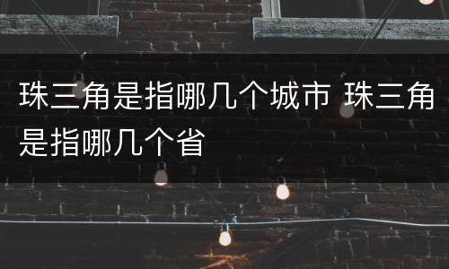 珠三角是指哪几个城市 珠三角是指哪几个省