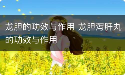 龙胆的功效与作用 龙胆泻肝丸的功效与作用