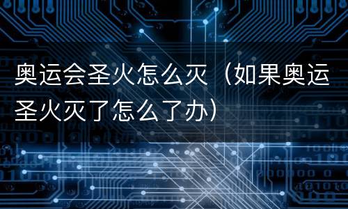 奥运会圣火怎么灭（如果奥运圣火灭了怎么了办）