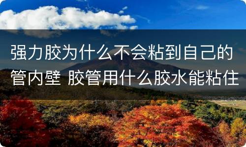 强力胶为什么不会粘到自己的管内壁 胶管用什么胶水能粘住