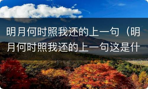 明月何时照我还的上一句（明月何时照我还的上一句这是什么歌）