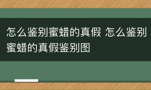 怎么鉴别蜜蜡的真假 怎么鉴别蜜蜡的真假鉴别图